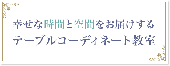 幸せな時間と空間をお届けするテーブルコーディネート教室